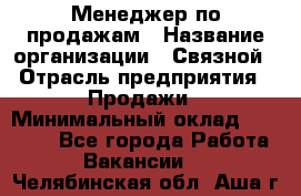 Менеджер по продажам › Название организации ­ Связной › Отрасль предприятия ­ Продажи › Минимальный оклад ­ 25 000 - Все города Работа » Вакансии   . Челябинская обл.,Аша г.